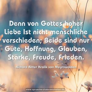 Denn von Gottes hoher Liebe
Ist nicht menschliche verschieden;
Beide sind nur Güte, Hoffnung,
Glauben, Stärke, Freude, Frieden.