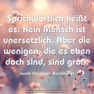 Sprichwörtlich heißt es:
Kein Mensch ist unersetzlich.
Aber die wenigen, die es eben doch sind, sind groß.