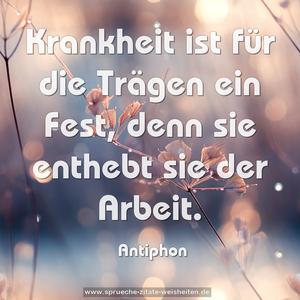 Krankheit ist für die Trägen ein Fest, 
denn sie enthebt sie der Arbeit. 