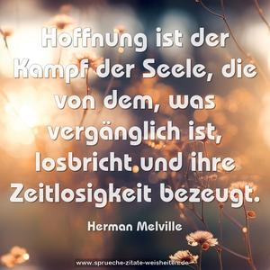 Hoffnung ist der Kampf der Seele, die von dem,
was vergänglich ist,
losbricht und ihre Zeitlosigkeit bezeugt.