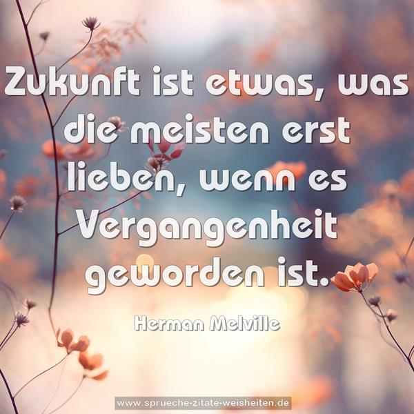 Zukunft ist etwas, was die meisten erst lieben,
wenn es Vergangenheit geworden ist.