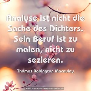 Analyse ist nicht die Sache des Dichters.
Sein Beruf ist zu malen, nicht zu sezieren.