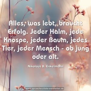 Alles, was lebt, braucht Erfolg.
Jeder Halm, jede Knospe, jeder Baum, jedes Tier,
jeder Mensch - ob jung oder alt.
