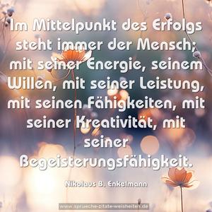 Im Mittelpunkt des Erfolgs steht immer der Mensch; 
mit seiner Energie, seinem Willen, mit seiner Leistung, 
mit seinen Fähigkeiten, mit seiner Kreativität, 
mit seiner Begeisterungsfähigkeit.
