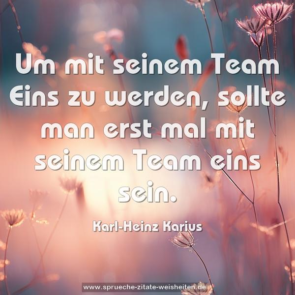 Um mit seinem Team Eins zu werden,
sollte man erst mal mit seinem Team eins sein.

