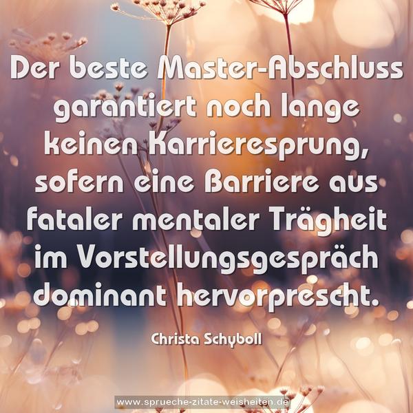 Der beste Master-Abschluss
garantiert noch lange keinen Karrieresprung,
sofern eine Barriere aus fataler mentaler Trägheit
im Vorstellungsgespräch dominant hervorprescht.