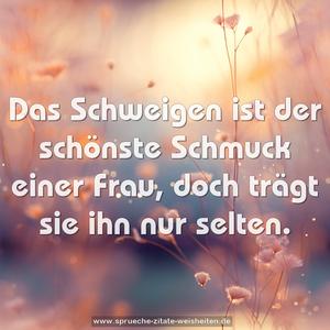 Das Schweigen ist der schönste Schmuck einer Frau,
doch trägt sie ihn nur selten. 