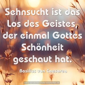 Sehnsucht ist das Los des Geistes,
der einmal Gottes Schönheit geschaut hat.