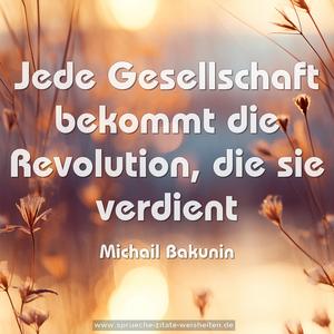 Jede Gesellschaft bekommt die Revolution,
die sie verdient