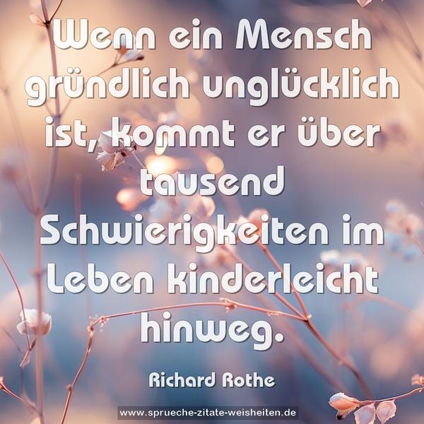 Wenn ein Mensch gründlich unglücklich ist,
kommt er über tausend Schwierigkeiten im Leben
kinderleicht hinweg.