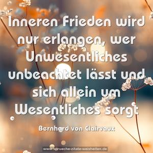 Inneren Frieden wird nur erlangen,
wer Unwesentliches unbeachtet lässt
und sich allein um Wesentliches sorgt