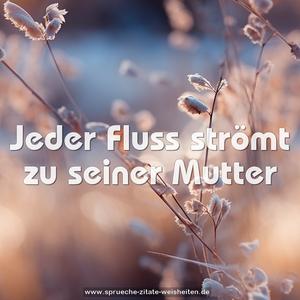 Jeder Fluss strömt zu seiner Mutter