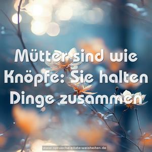 Mütter sind wie Knöpfe: 
Sie halten Dinge zusammen