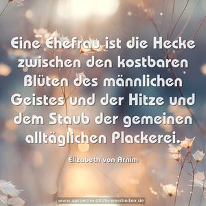 Eine Ehefrau ist die Hecke zwischen den kostbaren Blüten des männlichen Geistes und der Hitze und dem Staub der gemeinen alltäglichen Plackerei.