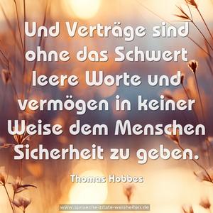 Und Verträge sind ohne das Schwert leere Worte und vermögen in keiner Weise dem Menschen Sicherheit zu geben. 