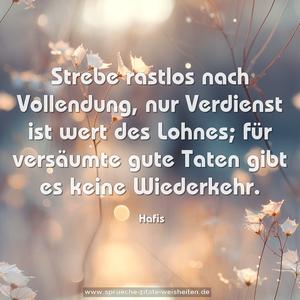 Strebe rastlos nach Vollendung,
nur Verdienst ist wert des Lohnes;
für versäumte gute Taten gibt es keine Wiederkehr.