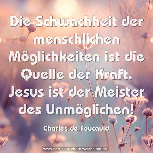 Die Schwachheit der menschlichen Möglichkeiten
ist die Quelle der Kraft.
Jesus ist der Meister des Unmöglichen!