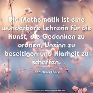 Die Mathematik ist eine wunderbare Lehrerin für die Kunst, die Gedanken zu ordnen, 
Unsinn zu beseitigen und Klarheit zu schaffen.