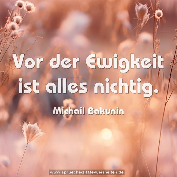 Vor der Ewigkeit ist alles nichtig.
