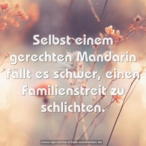 Selbst einem gerechten Mandarin fällt es schwer,
einen Familienstreit zu schlichten.