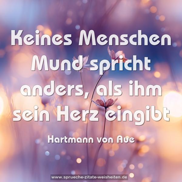 Keines Menschen Mund spricht anders,
als ihm sein Herz eingibt