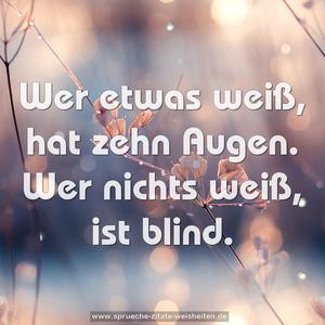 Wer etwas weiß, hat zehn Augen.
Wer nichts weiß, ist blind. 