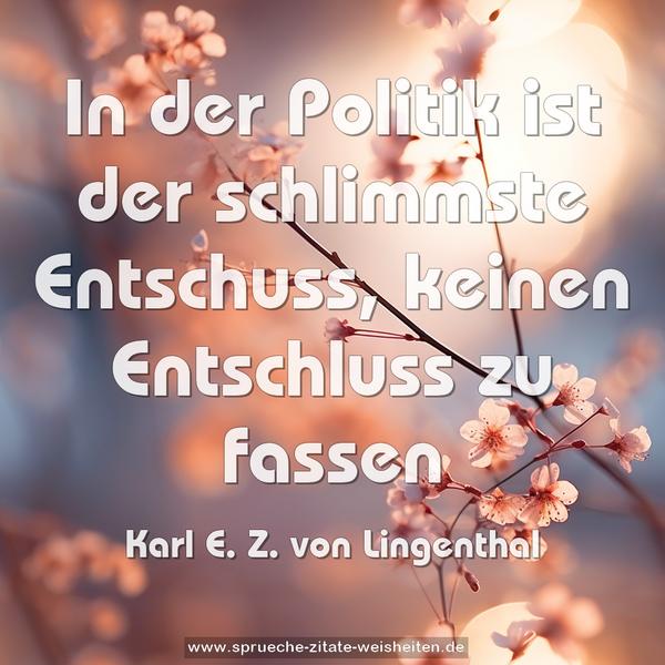 In der Politik ist der schlimmste Entschuss,
keinen Entschluss zu fassen