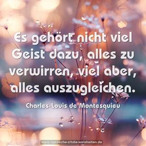 Es gehört nicht viel Geist dazu,
alles zu verwirren, viel aber,
alles auszugleichen. 