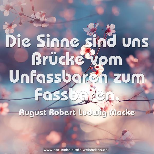 Die Sinne sind uns Brücke vom Unfassbaren zum Fassbaren.