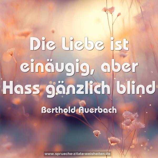 Die Liebe ist einäugig,
aber Hass gänzlich blind