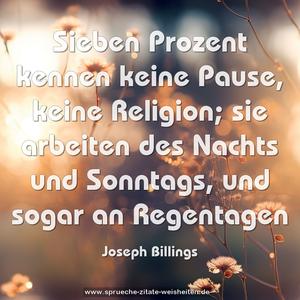 Sieben Prozent kennen keine Pause, keine Religion; 
sie arbeiten des Nachts und Sonntags, und sogar an Regentagen