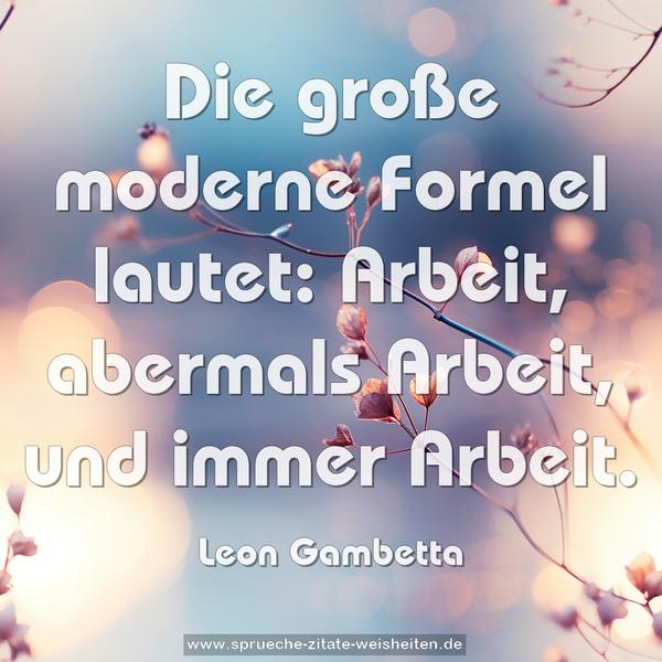 Die große moderne Formel lautet:
Arbeit, abermals Arbeit, und immer Arbeit.
