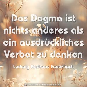 Das Dogma ist nichts anderes 
als ein ausdrückliches Verbot zu denken