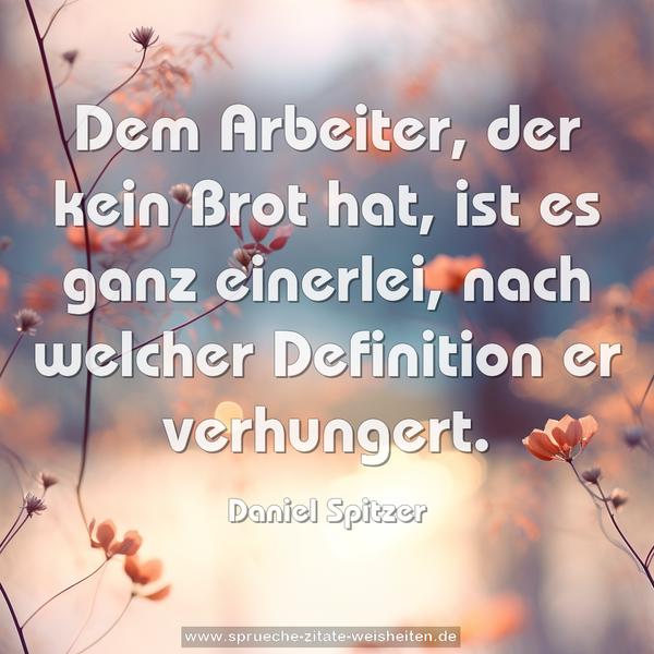 Dem Arbeiter, der kein Brot hat, ist es ganz einerlei,
nach welcher Definition er verhungert.