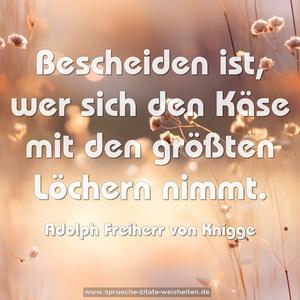 Bescheiden ist,
wer sich den Käse mit den größten Löchern nimmt.