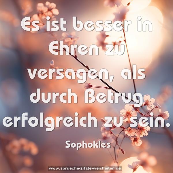 Es ist besser in Ehren zu versagen,
als durch Betrug erfolgreich zu sein.