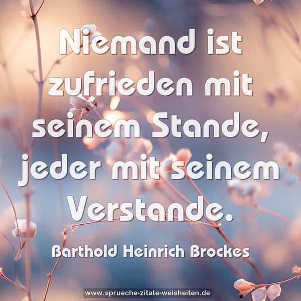 Niemand ist zufrieden mit seinem Stande,
jeder mit seinem Verstande.