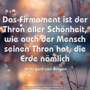 Das Firmament ist der Thron aller Schönheit,
wie auch der Mensch seinen Thron hat, die Erde nämlich