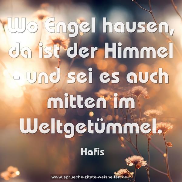 Wo Engel hausen, da ist der Himmel -
und sei es auch mitten im Weltgetümmel.