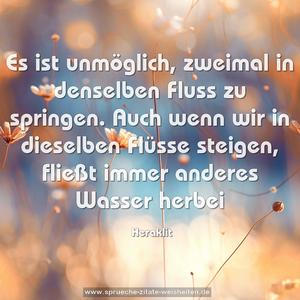Es ist unmöglich, zweimal in denselben Fluss zu springen. Auch wenn wir in dieselben Flüsse steigen, fließt immer anderes Wasser herbei