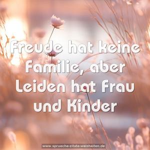 Freude hat keine Familie,
aber Leiden hat Frau und Kinder