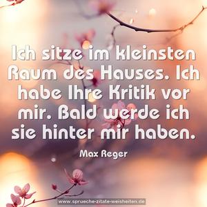 Ich sitze im kleinsten Raum des Hauses.
Ich habe Ihre Kritik vor mir.
Bald werde ich sie hinter mir haben.