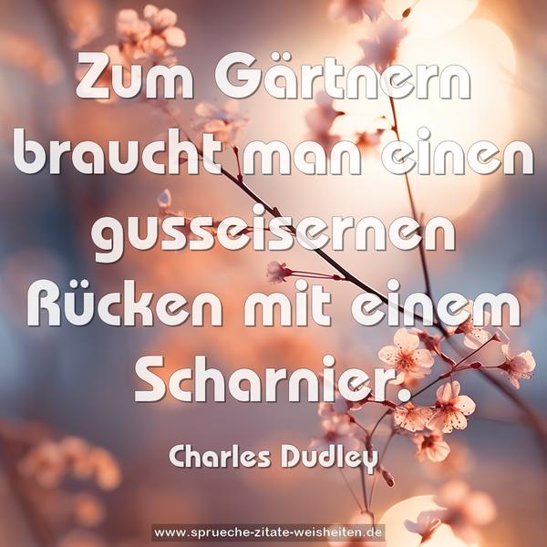 Zum Gärtnern braucht man einen gusseisernen Rücken
mit einem Scharnier.
