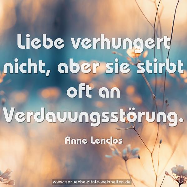 Liebe verhungert nicht,
aber sie stirbt oft an Verdauungsstörung.