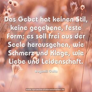 Das Gebet hat keinen Stil, keine gegebene, feste Form;
es soll frei aus der Seele herausgehen,
wie Schmerz und Klage, wie Liebe und Leidenschaft.