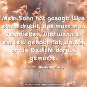 Mein Sohn hat gesagt:
Was einen drückt, das muss man verarbeiten,
und wenn er ein Leid gehabt hat,
da hat er ein Gedicht daraus gemacht.