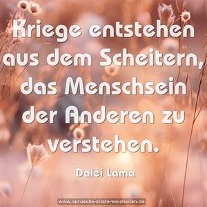 Kriege entstehen aus dem Scheitern,
das Menschsein der Anderen zu verstehen.