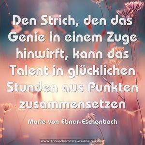 Den Strich, den das Genie in einem Zuge hinwirft, kann das Talent in glücklichen Stunden aus Punkten zusammensetzen