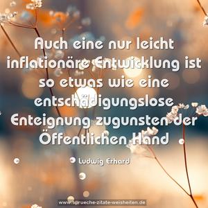 Auch eine nur leicht inflationäre Entwicklung ist so etwas
wie eine entschädigungslose Enteignung zugunsten der Öffentlichen Hand