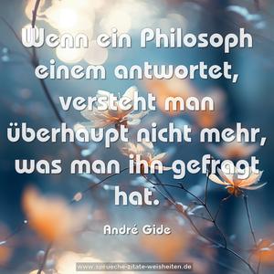 Wenn ein Philosoph einem antwortet,
versteht man überhaupt nicht mehr,
was man ihn gefragt hat.
